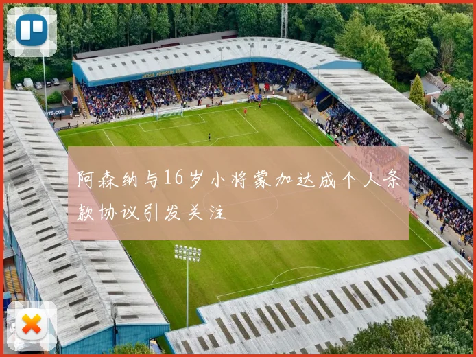 阿森纳与16岁小将蒙加达成个人条款协议引发关注