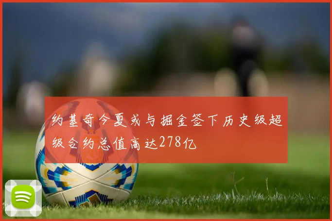 约基奇今夏或与掘金签下历史级超级合约总值高达278亿